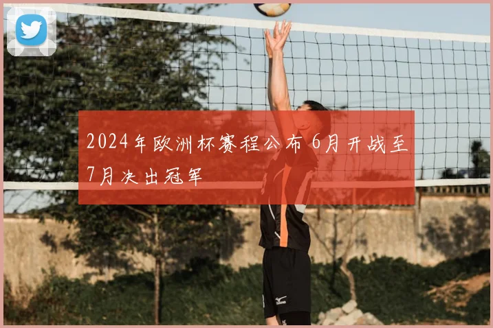 2024年欧洲杯赛程公布 6月开战至7月决出冠军