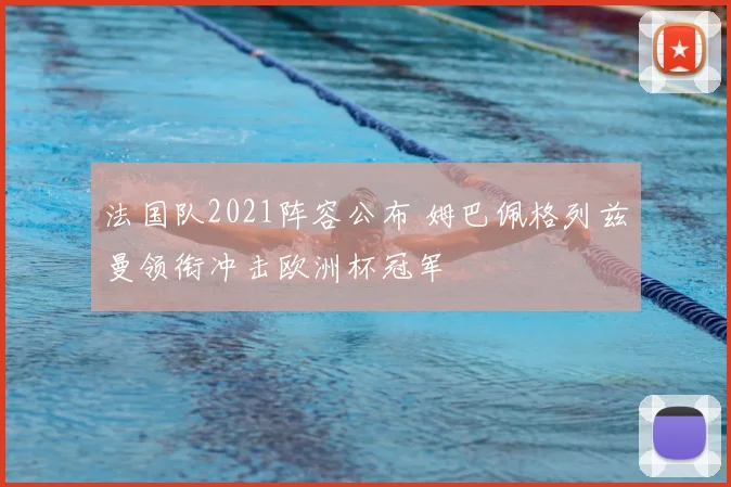 法国队2021阵容公布 姆巴佩格列兹曼领衔冲击欧洲杯冠军