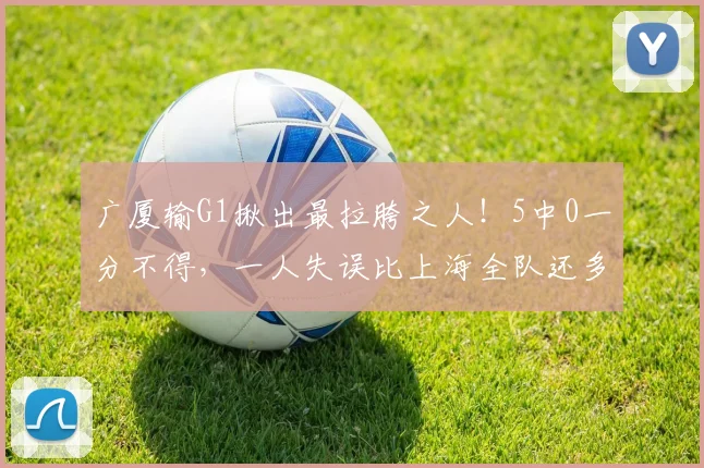 广厦输G1揪出最拉胯之人！5中0一分不得，一人失误比上海全队还多