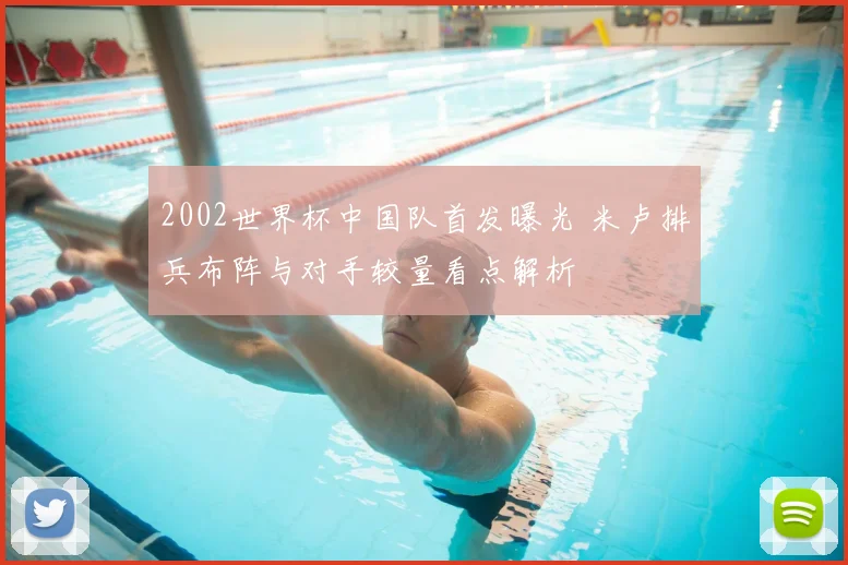 2002世界杯中国队首发曝光 米卢排兵布阵与对手较量看点解析
