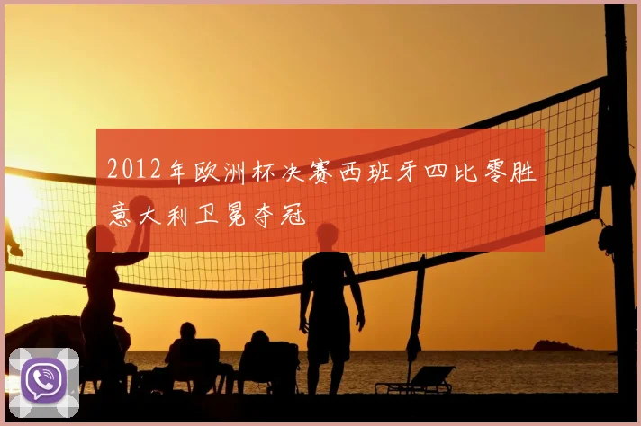 2012年欧洲杯决赛西班牙四比零胜意大利卫冕夺冠