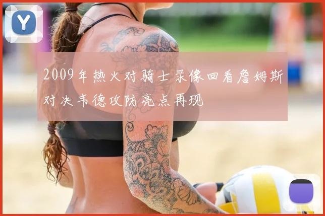 2009年热火对骑士录像回看詹姆斯对决韦德攻防亮点再现