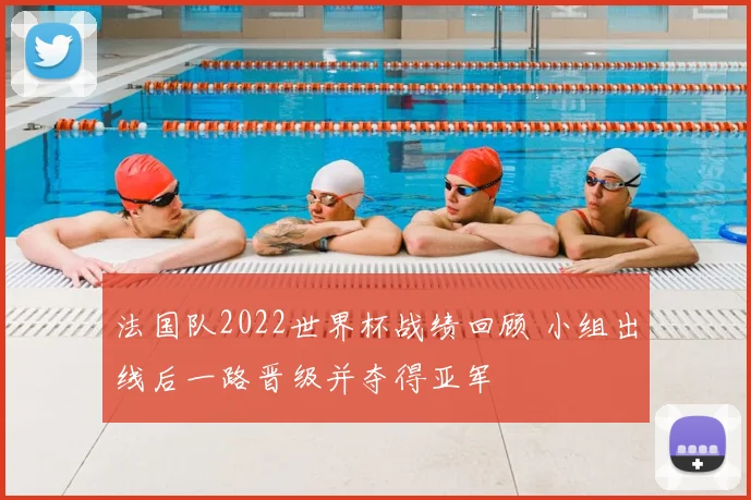 法国队2022世界杯战绩回顾 小组出线后一路晋级并夺得亚军