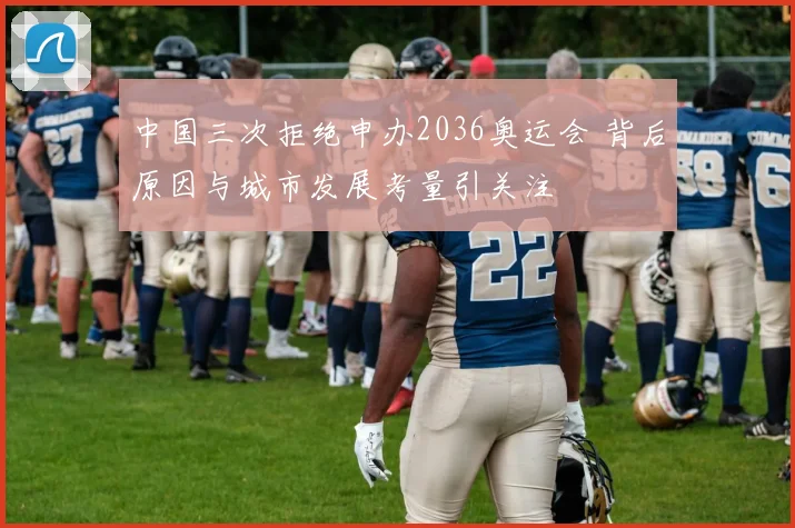 中国三次拒绝申办2036奥运会 背后原因与城市发展考量引关注