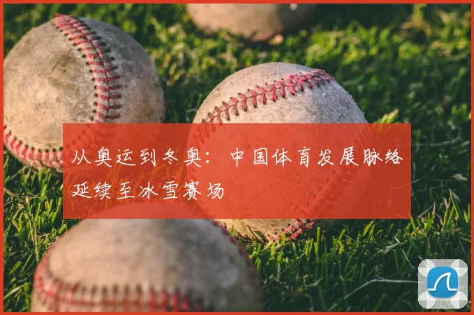从奥运到冬奥：中国体育发展脉络延续至冰雪赛场