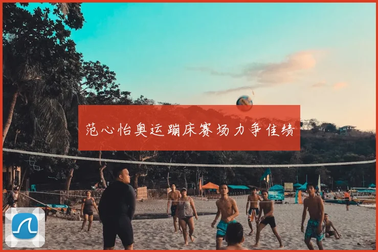 范心怡奥运蹦床赛场力争佳绩