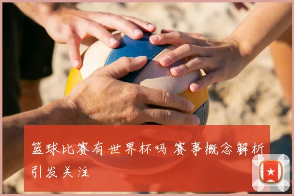 篮球比赛有世界杯吗 赛事概念解析引发关注