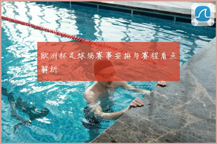 欧洲杯足球场赛事安排与赛程看点解析