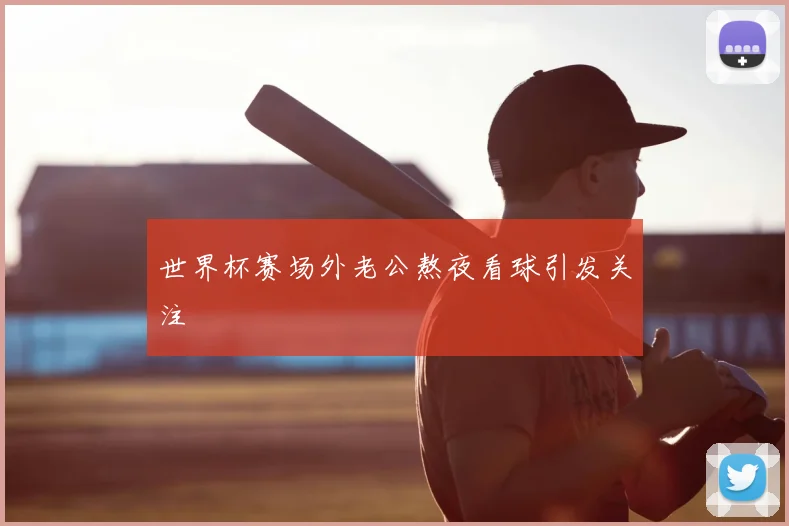 世界杯赛场外老公熬夜看球引发关注
