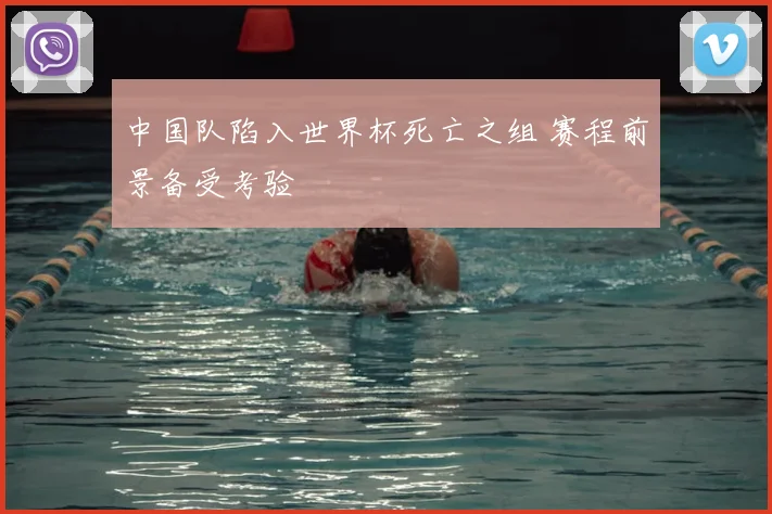 中国队陷入世界杯死亡之组 赛程前景备受考验