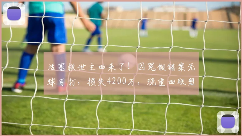活塞救世主回来了！因冤假错案无球可打，损失4200万，现重回联盟
