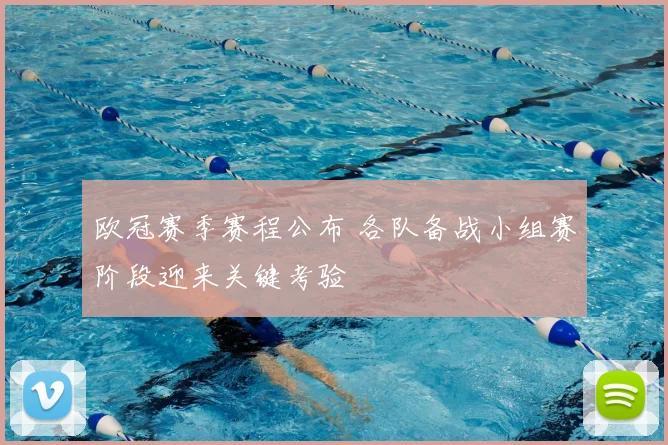 欧冠赛季赛程公布 各队备战小组赛阶段迎来关键考验
