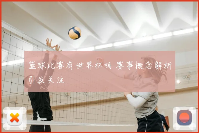 篮球比赛有世界杯吗 赛事概念解析引发关注