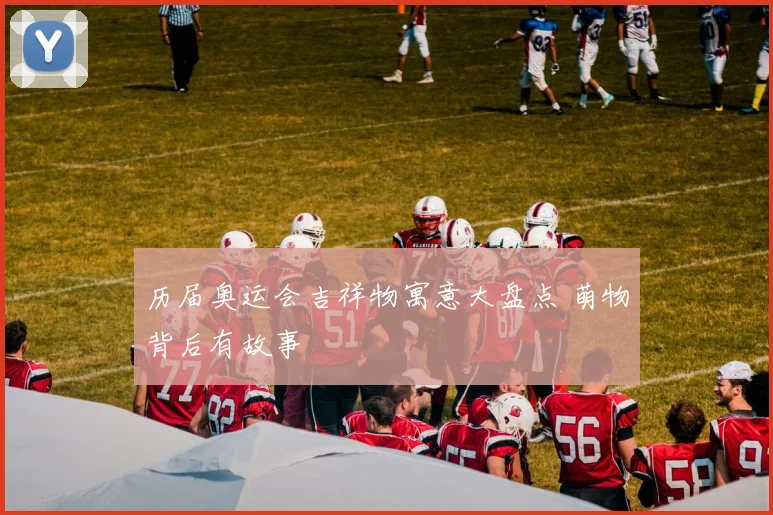 历届奥运会吉祥物寓意大盘点 萌物背后有故事