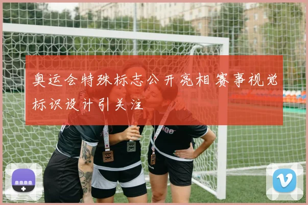 奥运会特殊标志公开亮相 赛事视觉标识设计引关注
