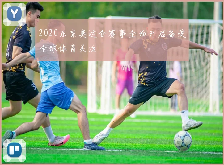 2020东京奥运会赛事全面开启备受全球体育关注