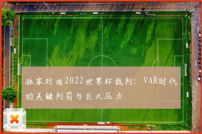 独家对话2022世界杯裁判：VAR时代的关键判罚与巨大压力