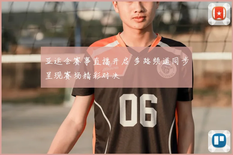 亚运会赛事直播开启 多路频道同步呈现赛场精彩对决