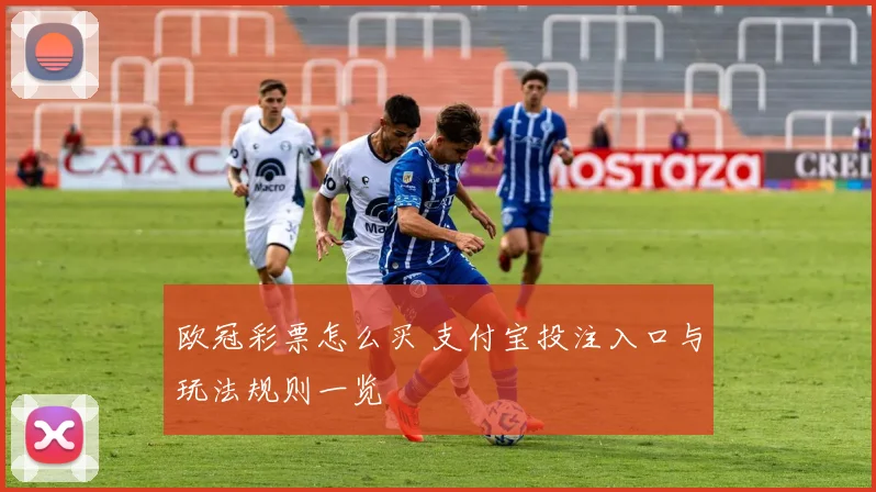 欧冠彩票怎么买 支付宝投注入口与玩法规则一览
