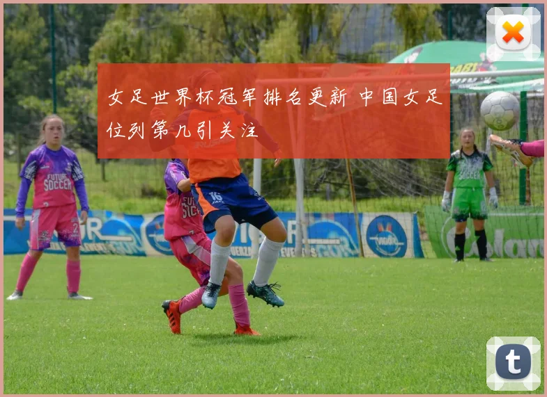 女足世界杯冠军排名更新 中国女足位列第几引关注