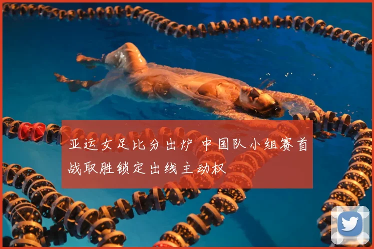 亚运女足比分出炉 中国队小组赛首战取胜锁定出线主动权