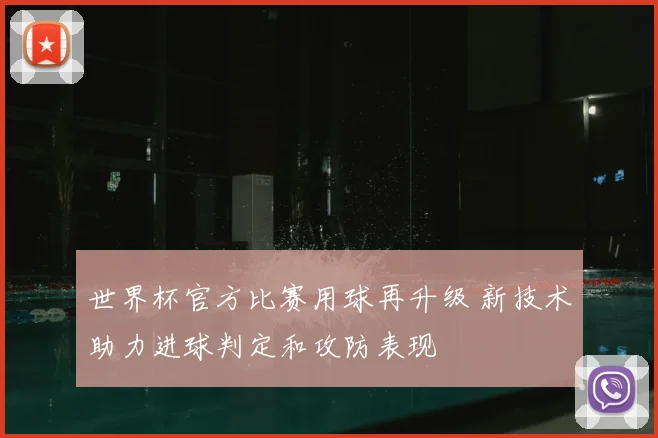 世界杯官方比赛用球再升级 新技术助力进球判定和攻防表现