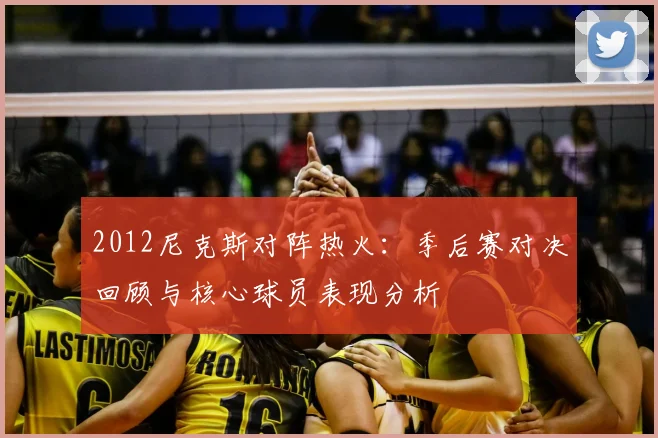 2012尼克斯对阵热火:季后赛对决回顾与核心球员表现分析