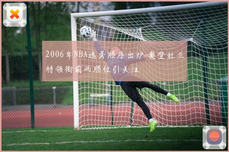 2006年NBA选秀顺序出炉 奥登杜兰特领衔前两顺位引关注