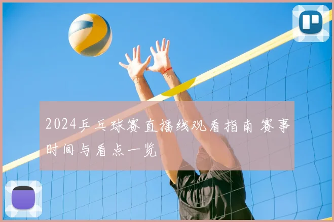 2024乒乓球赛直播线观看指南 赛事时间与看点一览