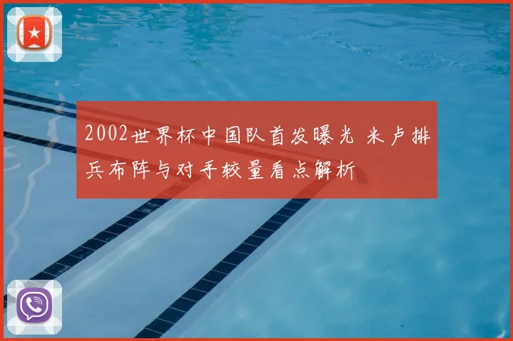2002世界杯中国队首发曝光 米卢排兵布阵与对手较量看点解析