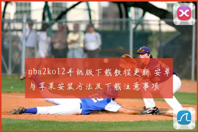 nba2kol2手机版下载教程更新 安卓与苹果安装方法及下载注意事项