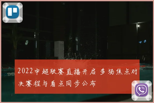 2022中超联赛直播开启 多场焦点对决赛程与看点同步公布