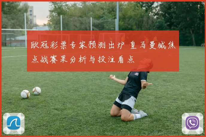 欧冠彩票专家预测出炉 皇马曼城焦点战赛果分析与投注看点