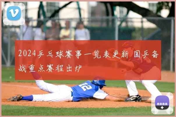 2024乒乓球赛事一览表更新 国乒备战重点赛程出炉