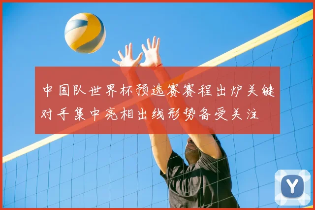 中国队世界杯预选赛赛程出炉关键对手集中亮相出线形势备受关注