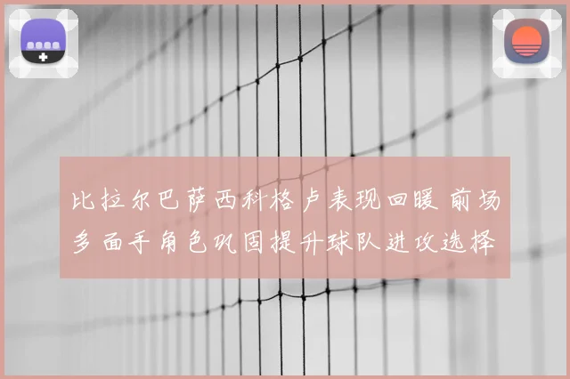 比拉尔巴萨西科格卢表现回暖 前场多面手角色巩固提升球队进攻选择