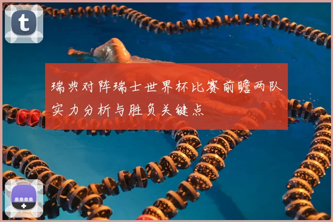 瑞典对阵瑞士世界杯比赛前瞻两队实力分析与胜负关键点