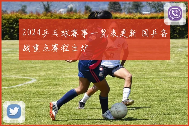 2024乒乓球赛事一览表更新 国乒备战重点赛程出炉