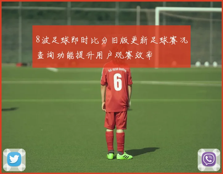 8波足球即时比分旧版更新足球赛况查询功能提升用户观赛效率