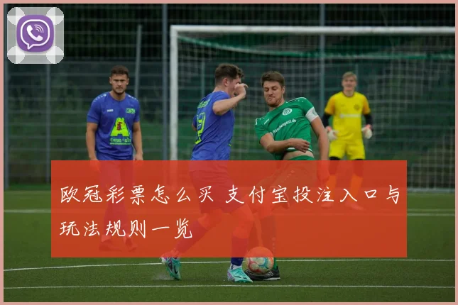 欧冠彩票怎么买 支付宝投注入口与玩法规则一览