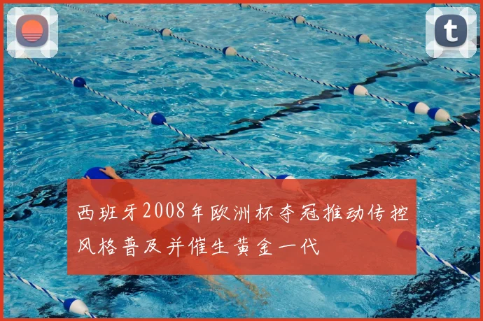 西班牙2008年欧洲杯夺冠推动传控风格普及并催生黄金一代