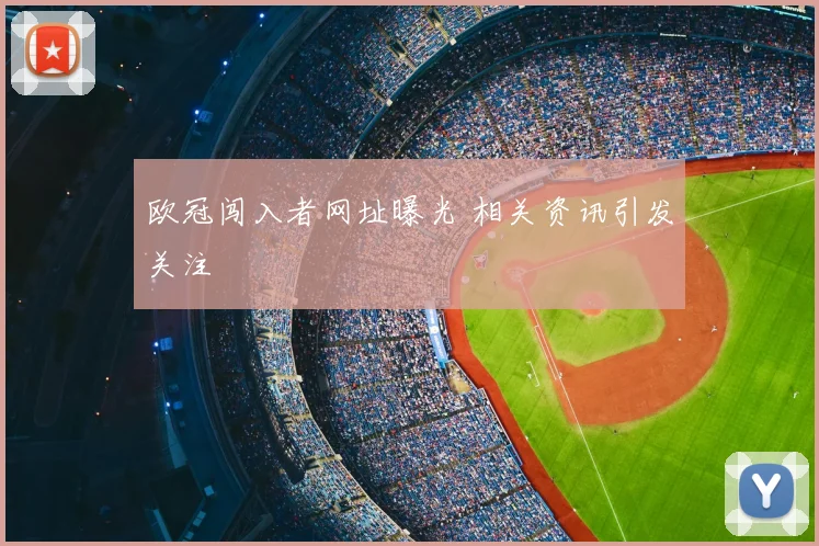 欧冠闯入者网址曝光 相关资讯引发关注