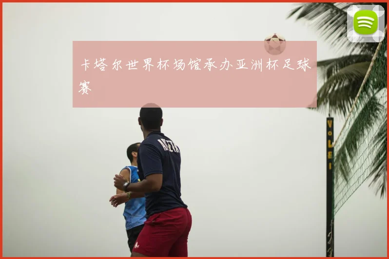 卡塔尔世界杯场馆承办亚洲杯足球赛