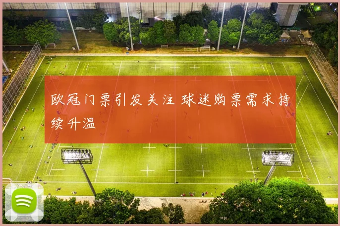 欧冠门票引发关注 球迷购票需求持续升温